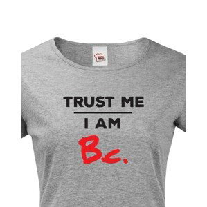 Dámske tričko s potlačou Trust me I am Bc - darček pre bakalárku