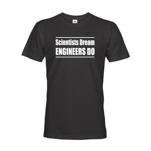 Pánské tričko Scientists dream, Engineers do - dárek který potěší